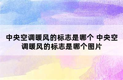 中央空调暖风的标志是哪个 中央空调暖风的标志是哪个图片